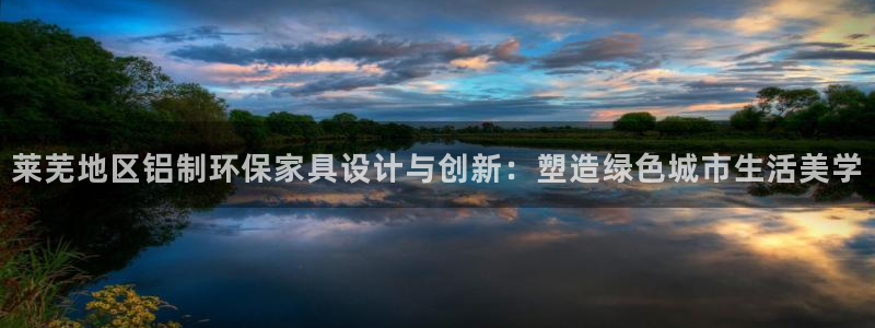 沐鸣平台靠谱吗：莱芜地区铝制环保家具设计与创新：塑造绿色城市