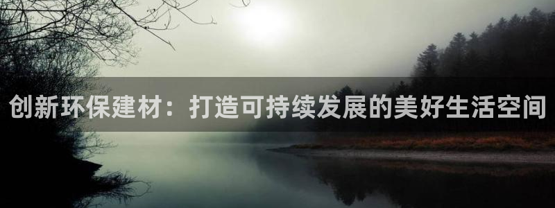 沐鸣官网登录：创新环保建材：打造可持续发展的美好生活空间