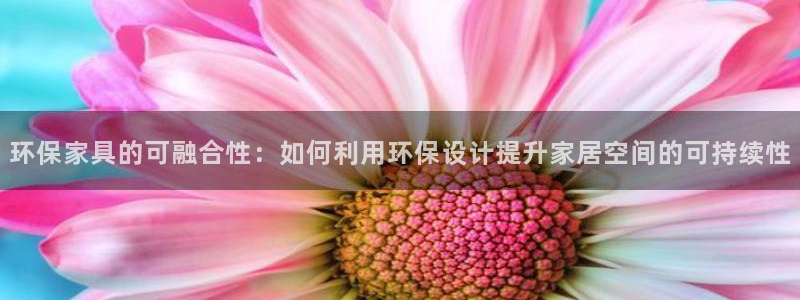 沐鸣官网游戏：环保家具的可融合性：如何利用环保设计提升家居空
