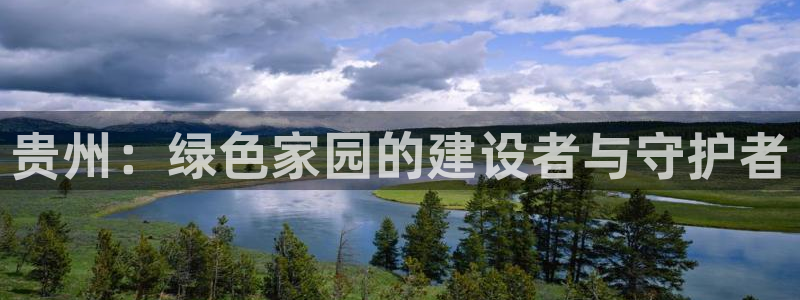 沐鸣平台手机app：贵州：绿色家园的建设者与守护者