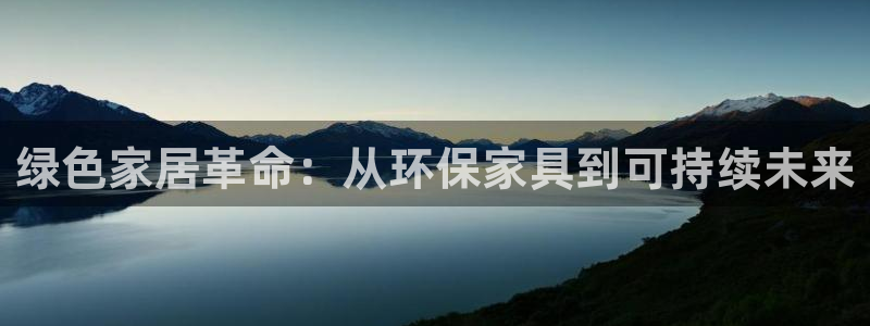 沐鸣平台登录检测：绿色家居革命：从环保家具到可持续未来