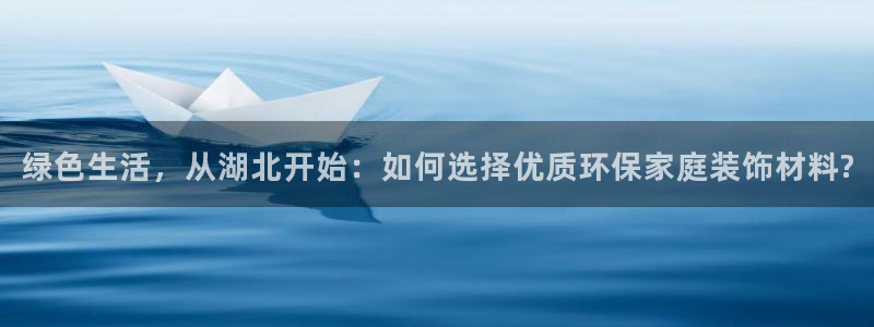 沐鸣注册链接：绿色生活，从湖北开始：如何选择优质环保家庭装饰
