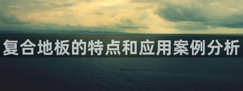 沐鸣平台注册入口：复合地板的特点和应用案例分析